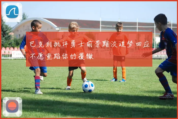 巴克利批评勇士前景黯淡追梦回应不愿重蹈你的覆辙