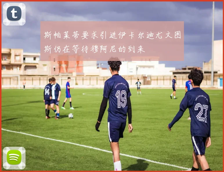 斯帕莱蒂要求引进伊卡尔迪尤文图斯仍在等待穆阿尼的到来