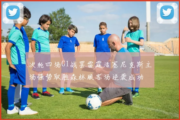 次轮四场G1战罢雷霆活塞尼克斯主场强势取胜森林狼客场逆袭成功