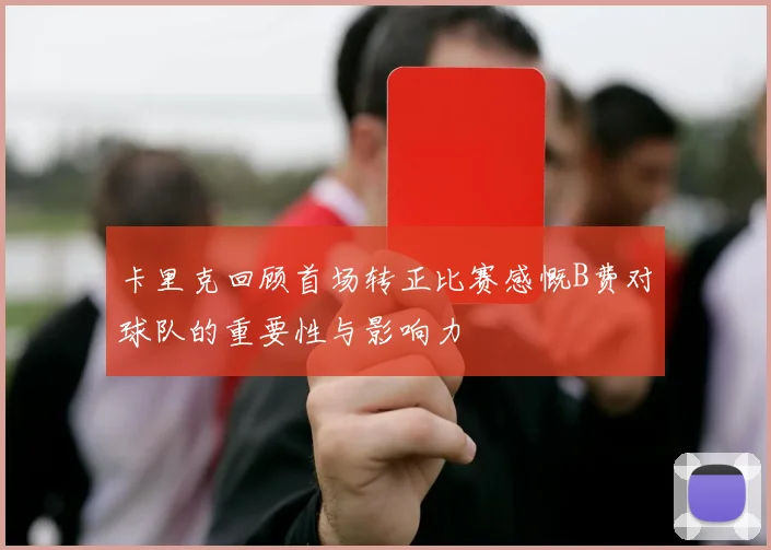 卡里克回顾首场转正比赛感慨B费对球队的重要性与影响力