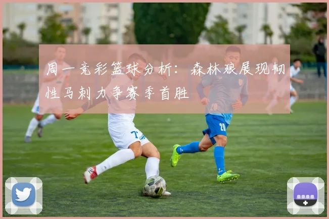周一竞彩篮球分析：森林狼展现韧性马刺力争赛季首胜
