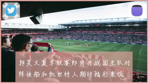 郭昊文夏季联赛即将开战国王队对阵快船和凯尔特人期待精彩表现