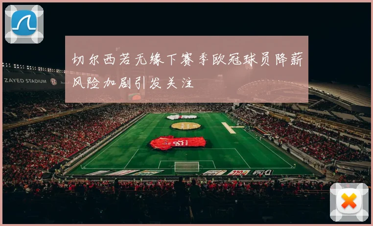 切尔西若无缘下赛季欧冠球员降薪风险加剧引发关注