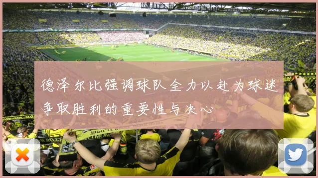 德泽尔比强调球队全力以赴为球迷争取胜利的重要性与决心