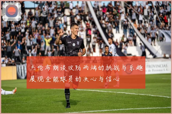 杰伦布朗谈攻防两端的挑战与乐趣展现全能球员的决心与信心