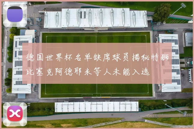 德国世界杯名单缺席球员揭秘特狮比塞克阿德耶米等人未能入选