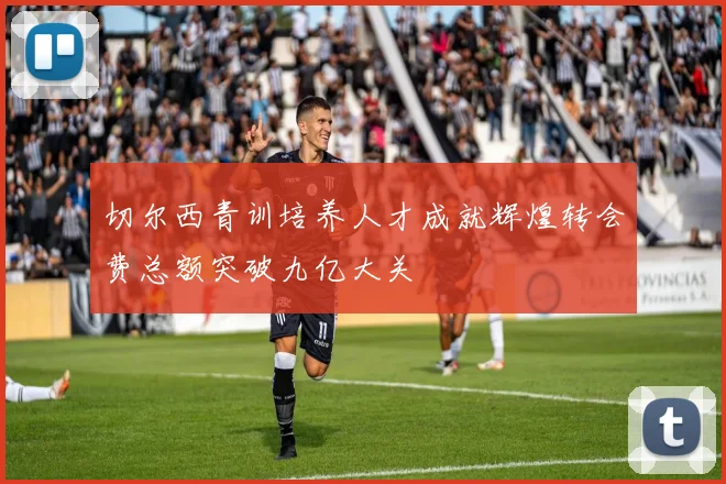 切尔西青训培养人才成就辉煌转会费总额突破九亿大关